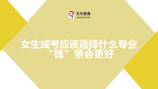 女生成考應(yīng)該選擇什么專業(yè)“錢”景會(huì)更好