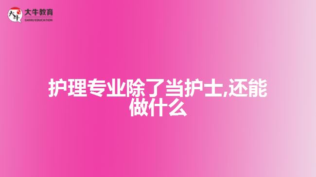 護(hù)理專業(yè)除了當(dāng)護(hù)士,還能做什么