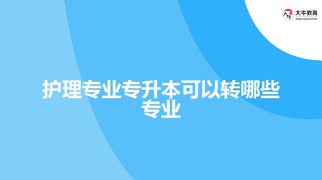 護理專業(yè)專升本可以轉(zhuǎn)哪些專業(yè)