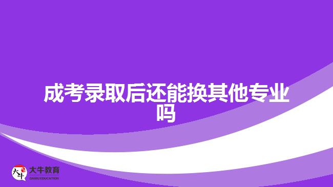 成考錄取后還能換其他專業(yè)嗎