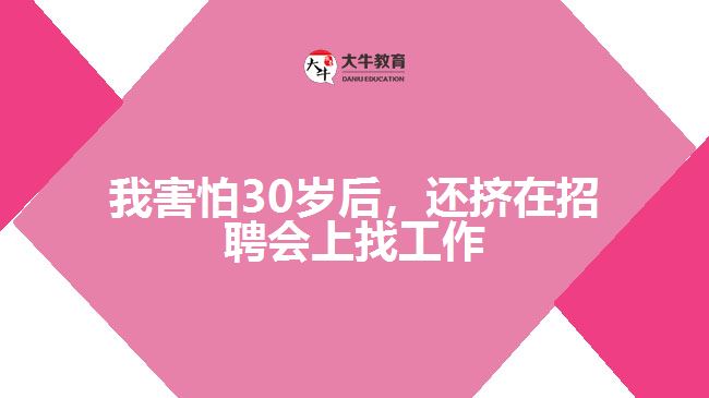 我害怕30歲后，還擠在招聘會(huì)上找工作