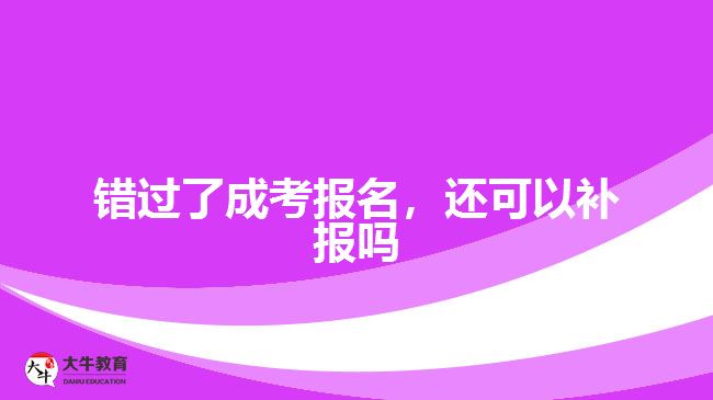 錯(cuò)過(guò)了成考報(bào)名，還可以補(bǔ)報(bào)嗎