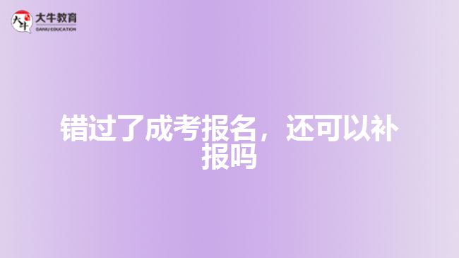 錯過了成考報名，還可以補報嗎