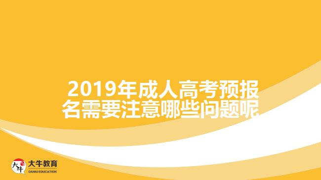  2019年成人高考預(yù)報名需要注意哪些問題呢