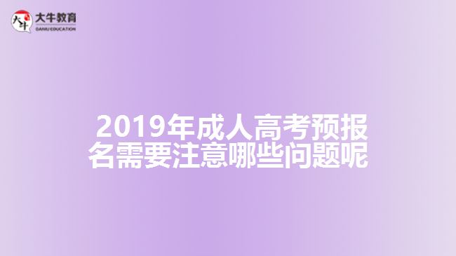  2019年成人高考預(yù)報名需要注意哪些問題呢