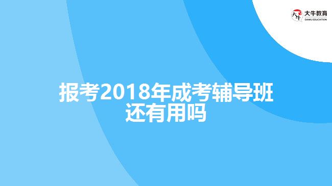 報(bào)考2018年成考輔導(dǎo)班還有用嗎