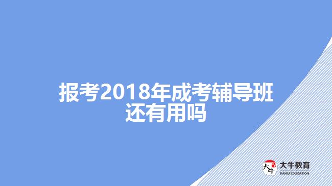 報考2018年成考輔導班還有用嗎