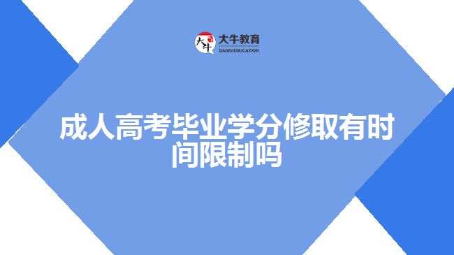 成人高考畢業(yè)學(xué)分修取有時(shí)間限制嗎