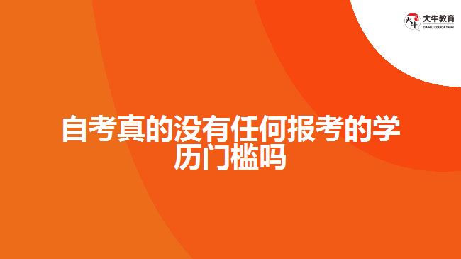 自考真的沒(méi)有任何報(bào)考的學(xué)歷門檻嗎