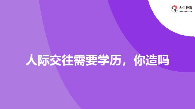 人際交往需要學(xué)歷，你造嗎