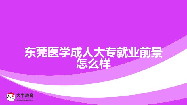 東莞醫(yī)學(xué)成人大專就業(yè)前景怎么樣