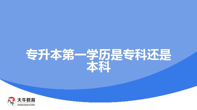 專升本第一學(xué)歷是?？七€是本科