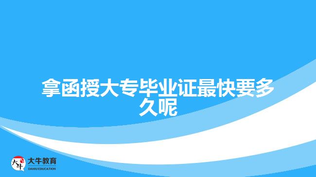 拿函授大專畢業(yè)證最快要多久呢