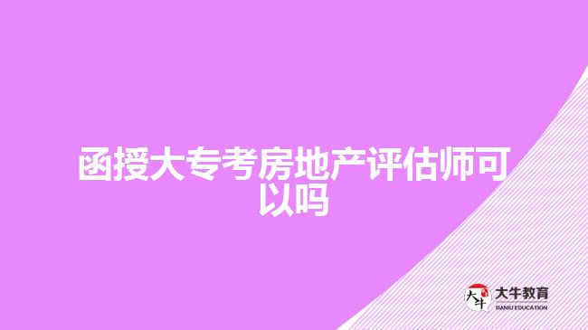 函授大專考房地產(chǎn)評(píng)估師可以嗎