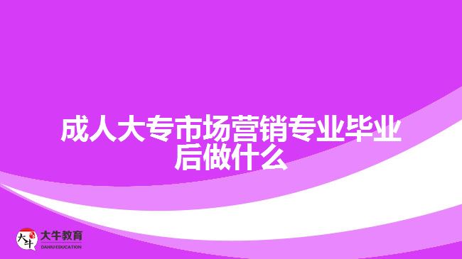 成人大專市場營銷專業(yè)畢業(yè)后做什么