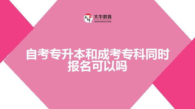 自考專升本和成考?？仆瑫r報名可以嗎