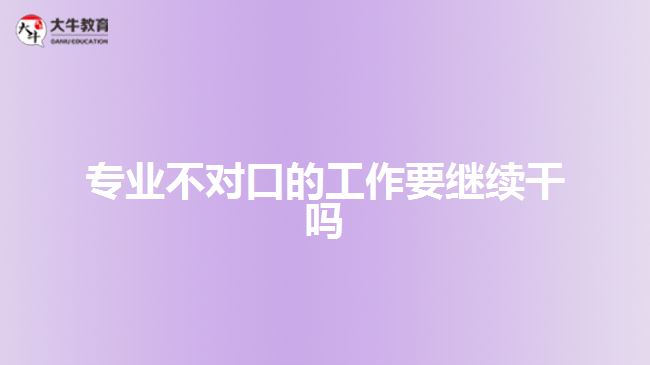 專(zhuān)業(yè)不對(duì)口的工作要繼續(xù)干嗎