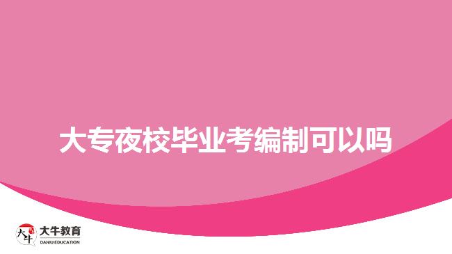 大專夜校畢業(yè)考編制可以嗎