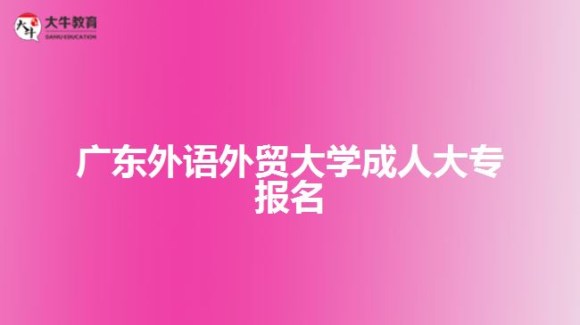 廣東外語外貿(mào)大學成人大專報名