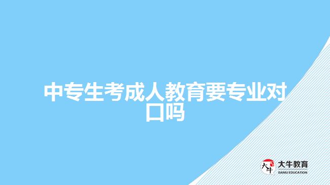 中專生考成人教育要專業(yè)對口嗎