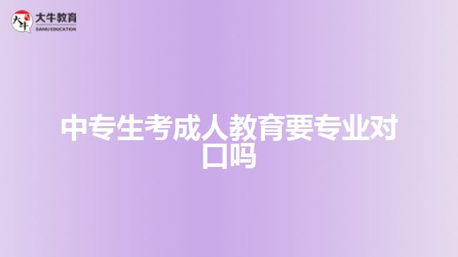 中專生考成人教育要專業(yè)對口嗎