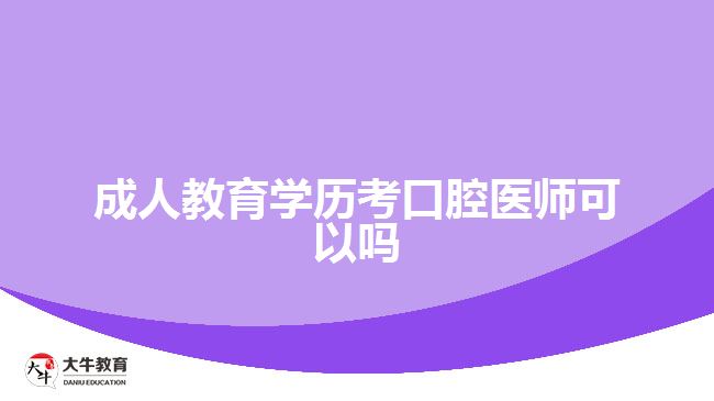 成人教育學歷考口腔醫(yī)師可以嗎