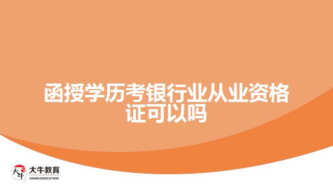 函授學歷考銀行業(yè)從業(yè)資格證可以嗎