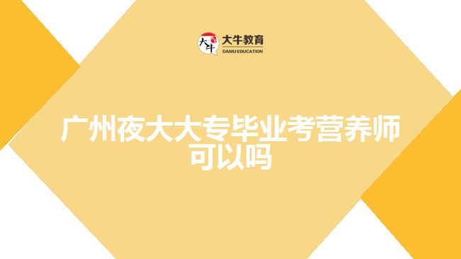 廣州夜大大專畢業(yè)考營(yíng)養(yǎng)師可以嗎