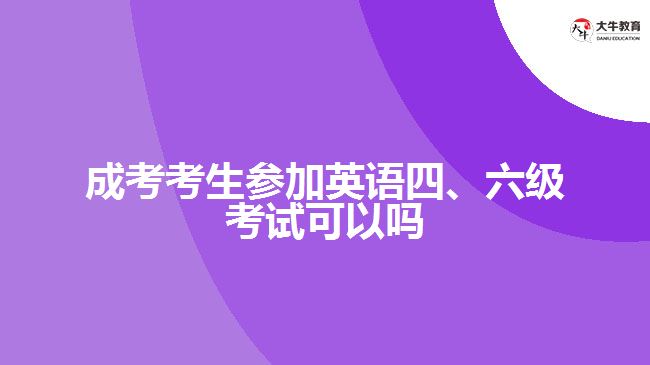 成考考生參加英語(yǔ)四、六級(jí)考試可以嗎