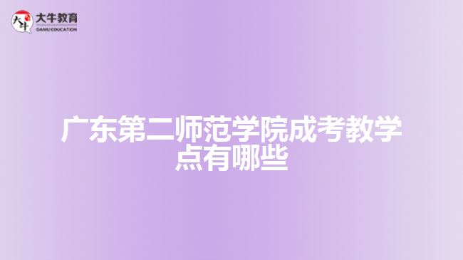 廣東第二師范學(xué)院成考教學(xué)點(diǎn)有哪些