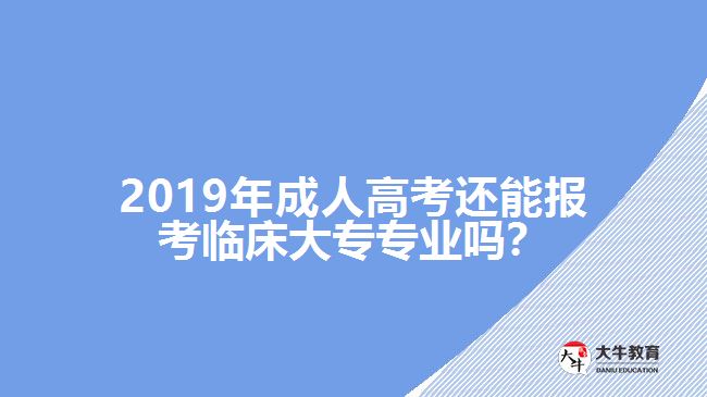 2019年成人高考還能報(bào)考臨床大專專業(yè)嗎？