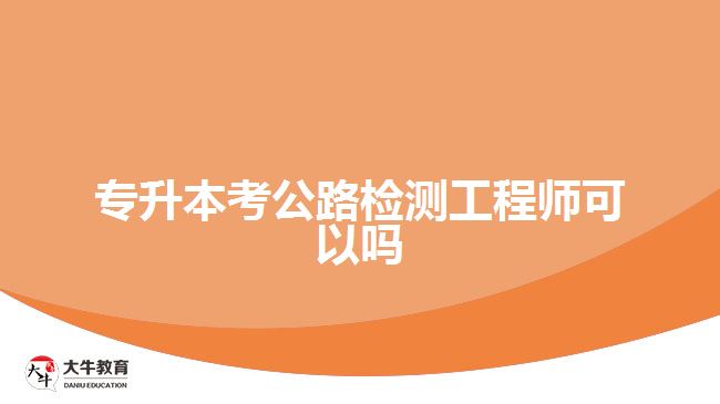 專升本考公路檢測(cè)工程師可以嗎