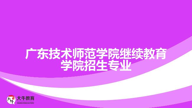 廣東技術師范學院繼續(xù)教育學院招生專業(yè)