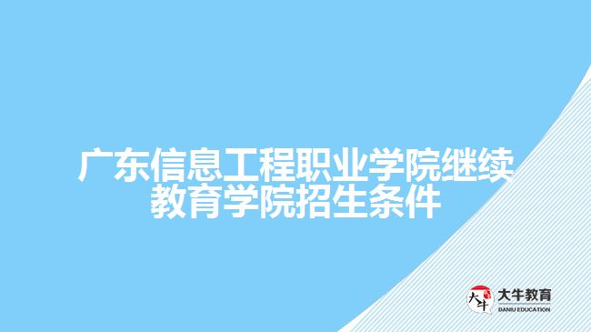 廣東信息工程職業(yè)學(xué)院繼續(xù)教育學(xué)院招生條件