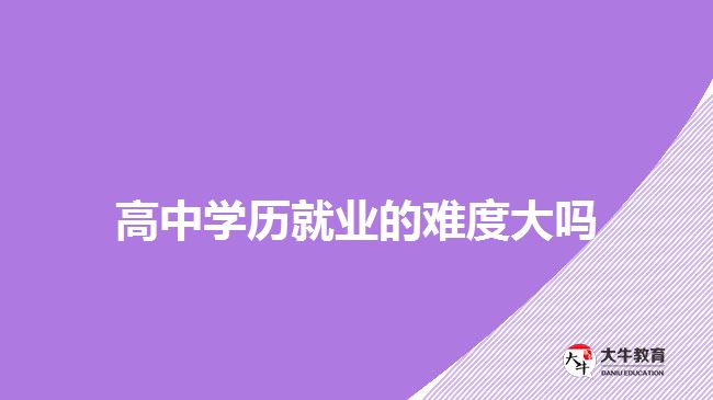 高中學歷就業(yè)的難度大嗎