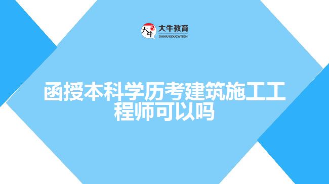 函授本科學歷考建筑施工工程師可以嗎