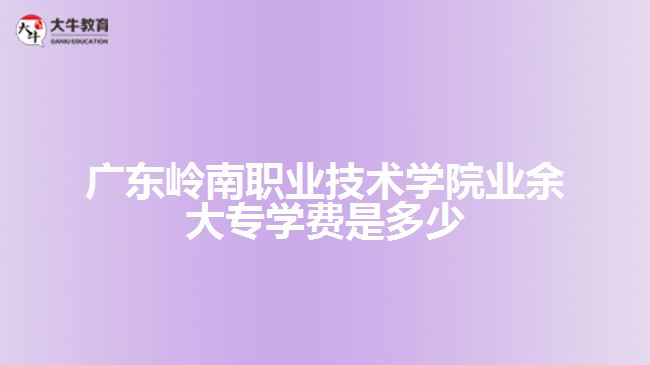 廣東嶺南職業(yè)技術(shù)學(xué)院業(yè)余大專學(xué)費是多少