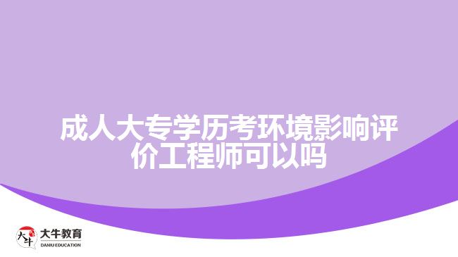 成人大專學歷考環(huán)境影響評價工程師可以嗎