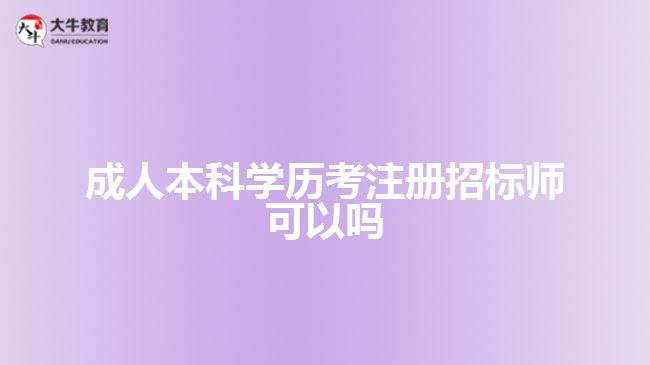 成人本科學(xué)歷考注冊(cè)招標(biāo)師可以嗎