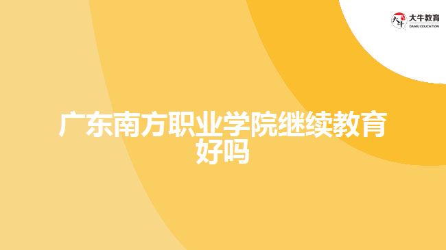 廣東南方職業(yè)學(xué)院繼續(xù)教育好嗎