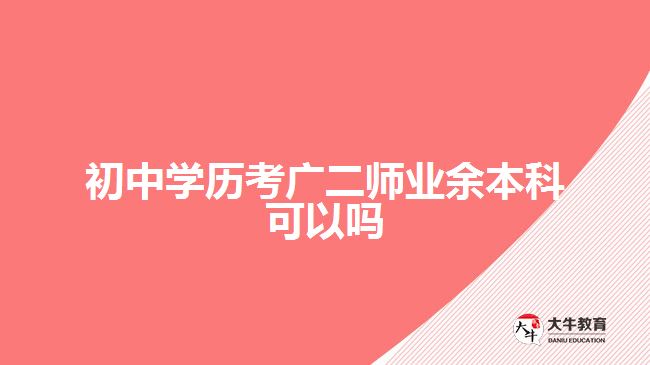 初中學歷考廣二師業(yè)余本科可以嗎