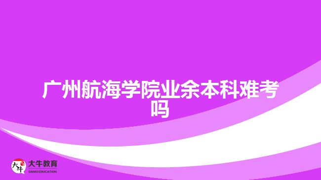 廣州航海學(xué)院業(yè)余本科難考嗎