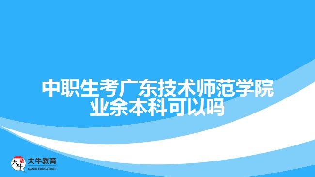 中職生考廣東技術(shù)師范學(xué)院業(yè)余本科可以嗎