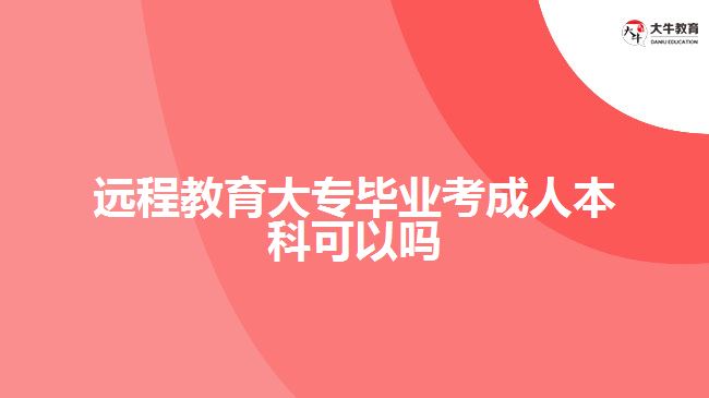 遠(yuǎn)程教育大專畢業(yè)考成人本科可以嗎