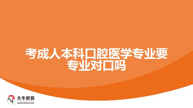 考成人本科口腔醫(yī)學專業(yè)要專業(yè)對口嗎