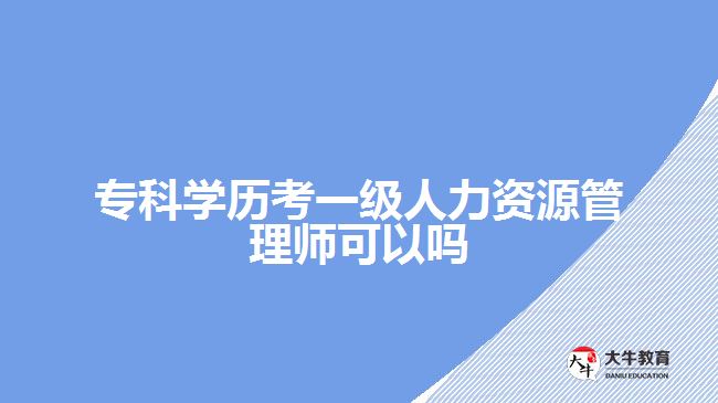 專科學(xué)歷考一級人力資源管理師可以嗎