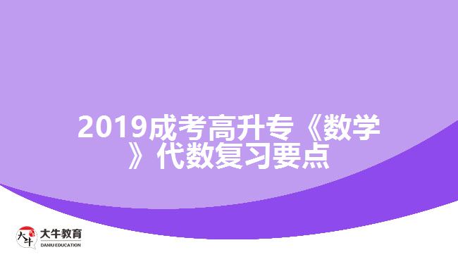 2019成考高升?！稊?shù)學(xué)》代數(shù)復(fù)習(xí)要點(diǎn)