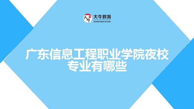 廣東信息工程職業(yè)學院夜校專業(yè)有哪些