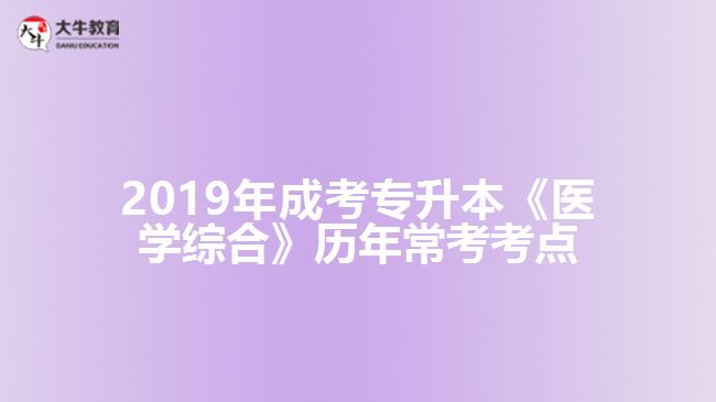 2019年成考專升本《醫(yī)學綜合》歷年?？伎键c