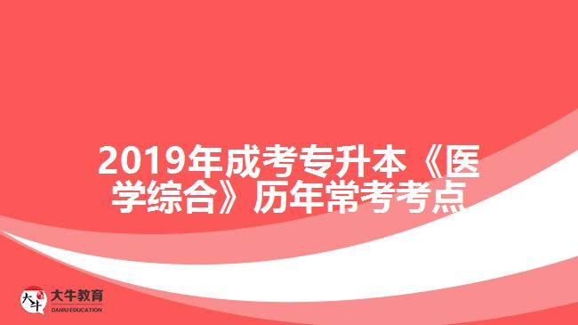 2019年成考專升本《醫(yī)學綜合》歷年?？伎键c